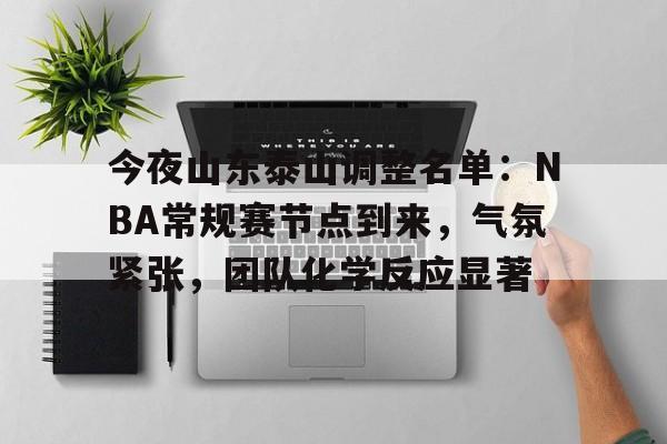爱游戏官网-关于今夜山东泰山调整名单：NBA常规赛节点到来，气氛紧张，团队化学反应显著的信息