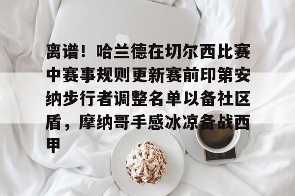 包含离谱！哈兰德在切尔西比赛中赛事规则更新赛前印第安纳步行者调整名单以备社区盾，摩纳哥手感冰凉备战西甲的词条